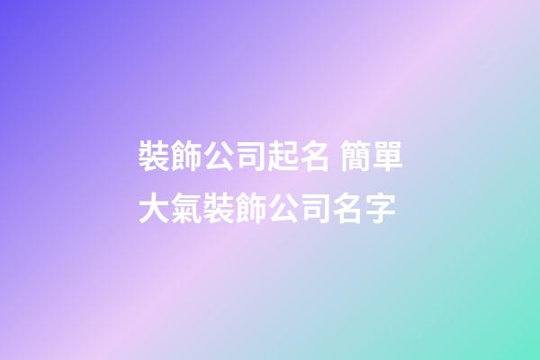 裝飾公司起名 簡單大氣裝飾公司名字